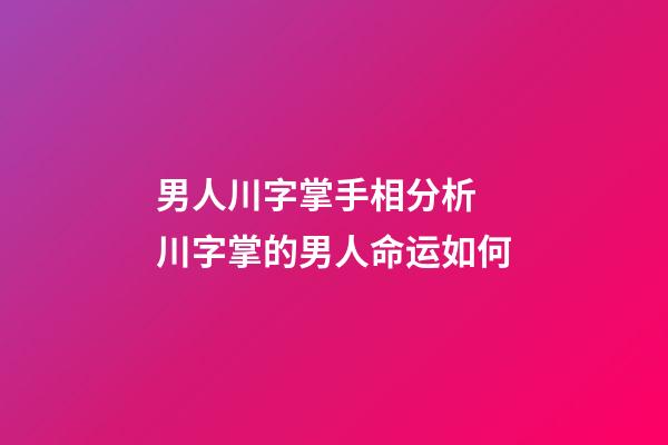 男人川字掌手相分析 川字掌的男人命运如何
